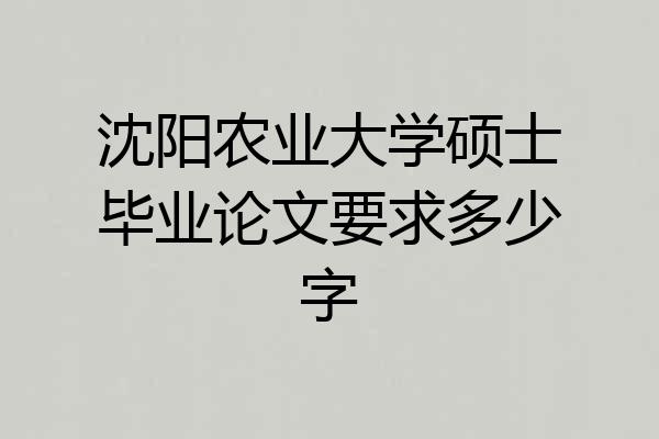 沈阳农业大学硕士毕业论文要求多少字