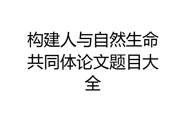 构建人与自然生命共同体论文题目大全