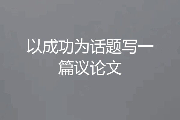 以成功为话题写一篇议论文