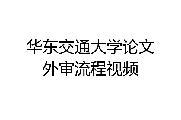 华东交通大学论文外审流程视频
