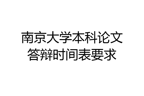 南京大学本科论文答辩时间表要求