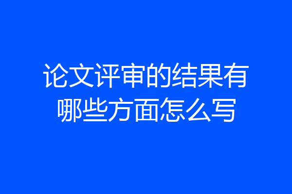 论文评审的结果有哪些方面怎么写