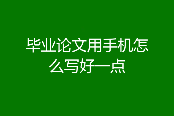 毕业论文用手机怎么写好一点