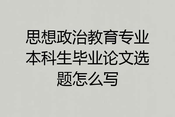 思想政治教育专业本科生毕业论文选题怎么写