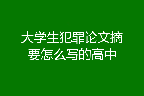 大学生犯罪论文摘要怎么写的高中
