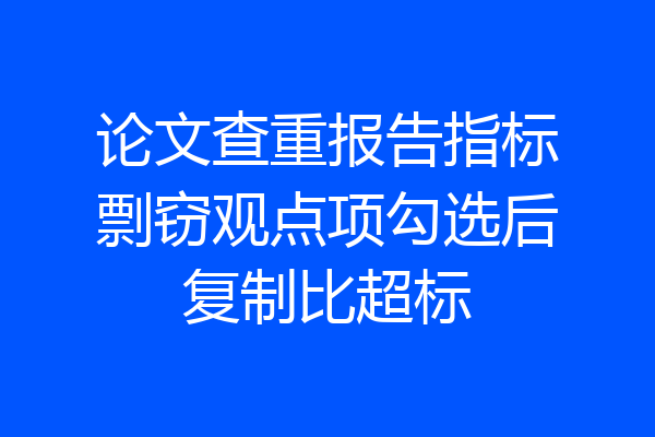 论文查重报告指标剽窃观点项勾选后复制比超标