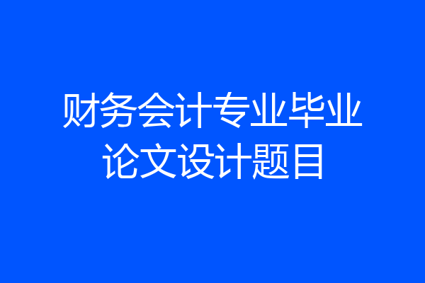 财务会计专业毕业论文设计题目