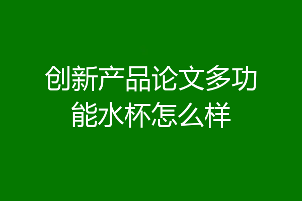 创新产品论文多功能水杯怎么样