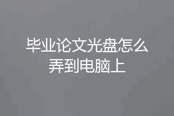毕业论文光盘怎么弄到电脑上
