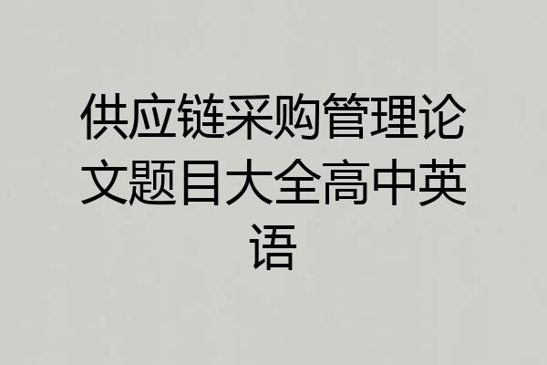 供应链采购管理论文题目大全高中英语