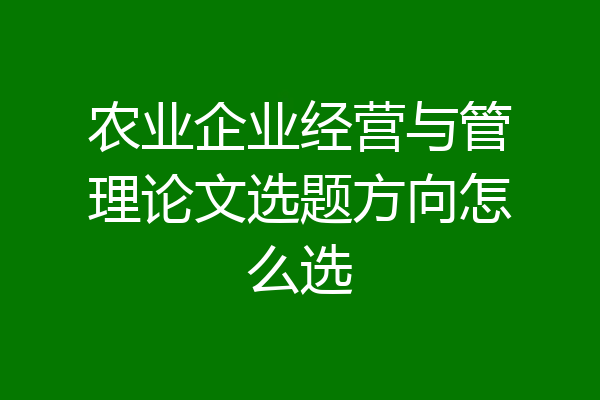农业企业经营与管理论文选题方向怎么选