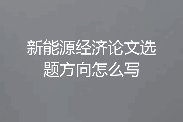 新能源经济论文选题方向怎么写