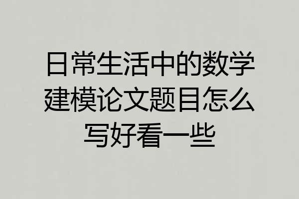 日常生活中的数学建模论文题目怎么写好看一些