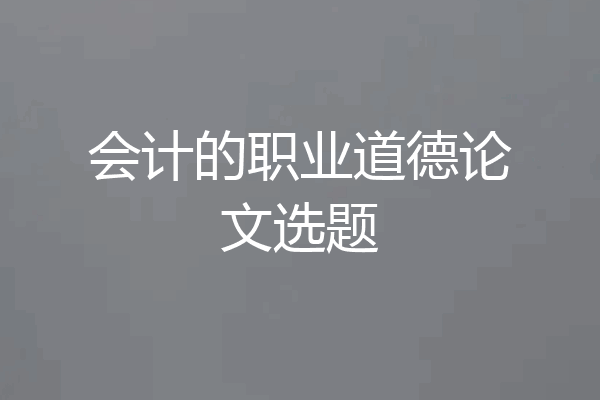 会计的职业道德论文选题