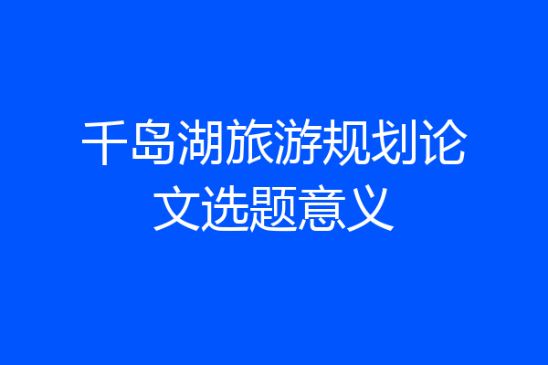 千岛湖旅游规划论文选题意义