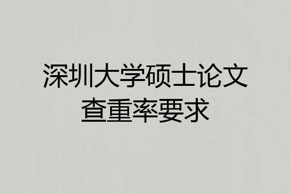 深圳大学硕士论文查重率要求