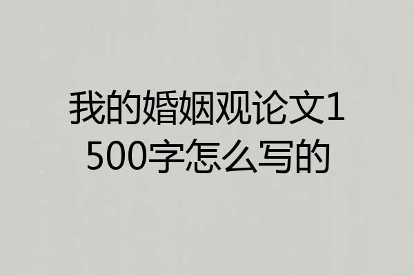 我的婚姻观论文1500字怎么写的