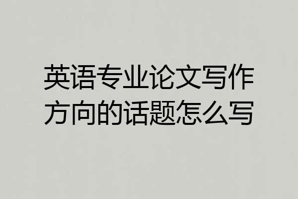 英语专业论文写作方向的话题怎么写