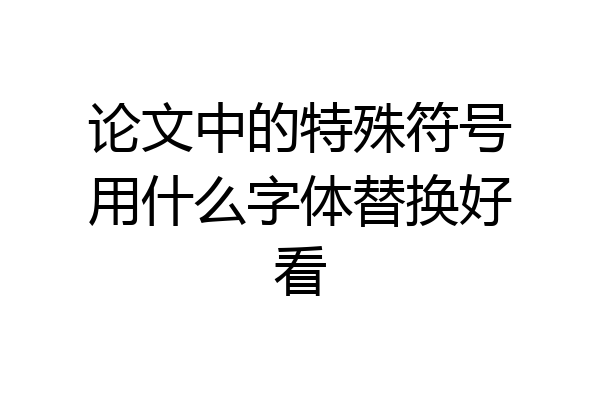 论文中的特殊符号用什么字体替换好看