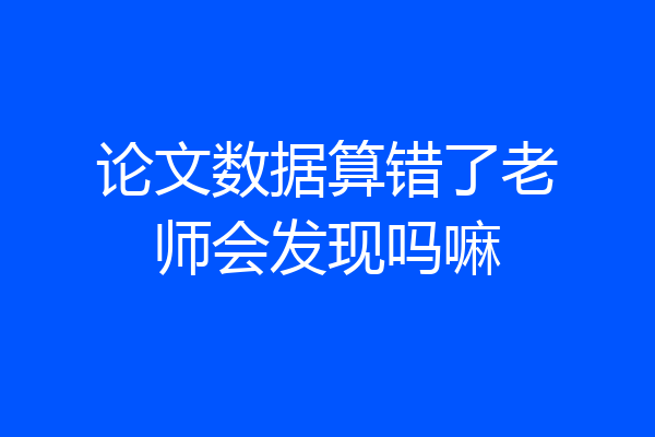 论文数据算错了老师会发现吗嘛