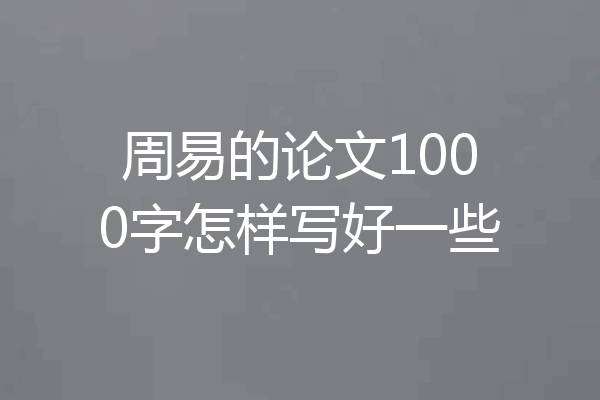 周易的论文1000字怎样写好一些