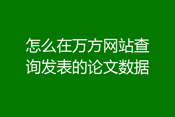 怎么在万方网站查询发表的论文数据