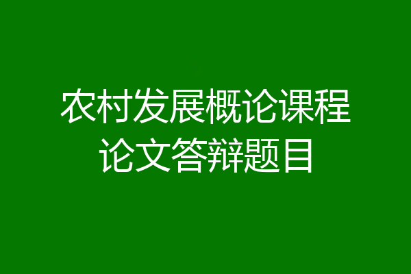 农村发展概论课程论文答辩题目