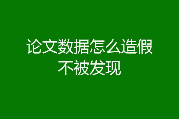 论文数据怎么造假不被发现