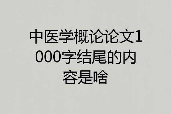 中医学概论论文1000字结尾的内容是啥