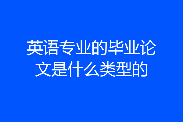 英语专业的毕业论文是什么类型的