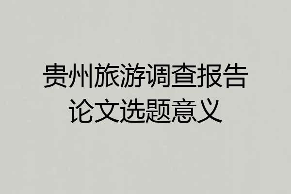 贵州旅游调查报告论文选题意义