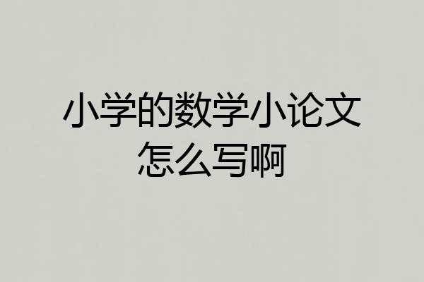 小学的数学小论文怎么写啊