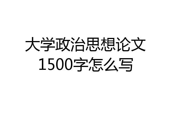 大学政治思想论文1500字怎么写