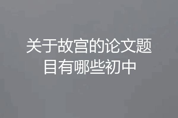 关于故宫的论文题目有哪些初中