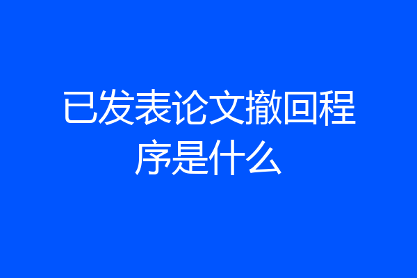 已发表论文撤回程序是什么