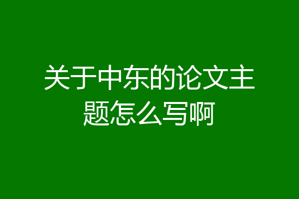 关于中东的论文主题怎么写啊