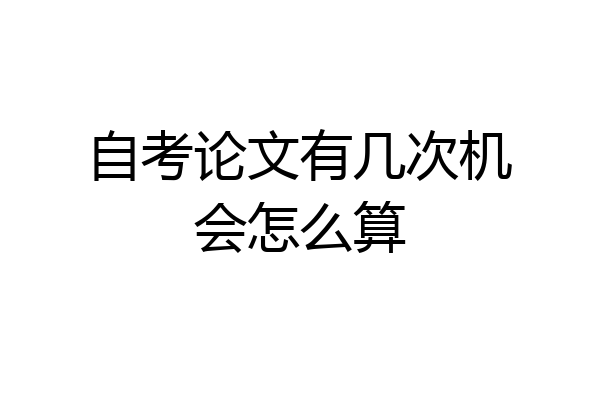 自考论文有几次机会怎么算