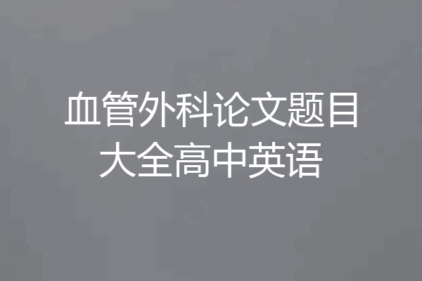 血管外科论文题目大全高中英语