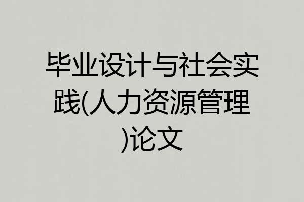 毕业设计与社会实践(人力资源管理)论文