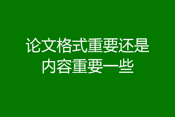 论文格式重要还是内容重要一些