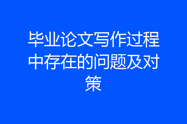 毕业论文写作过程中存在的问题及对策
