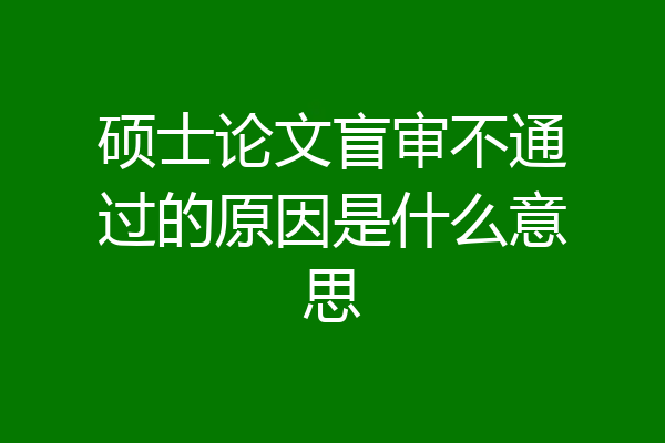 硕士论文盲审不通过的原因是什么意思
