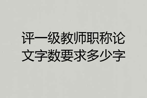 评一级教师职称论文字数要求多少字