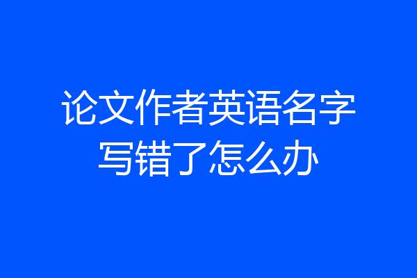 论文作者英语名字写错了怎么办