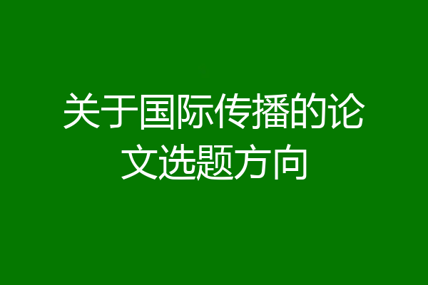关于国际传播的论文选题方向
