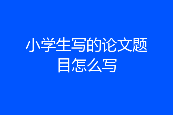 小学生写的论文题目怎么写