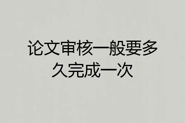 论文审核一般要多久完成一次
