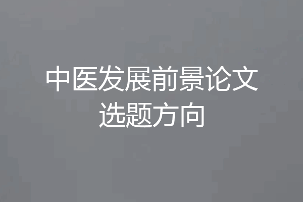 中医发展前景论文选题方向