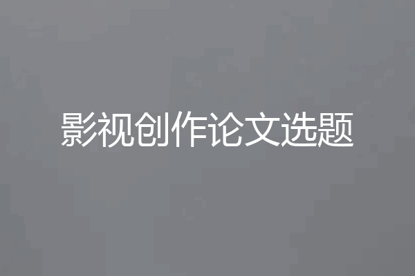 影视创作论文选题