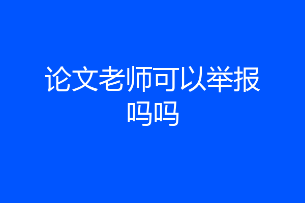 论文老师可以举报吗吗
